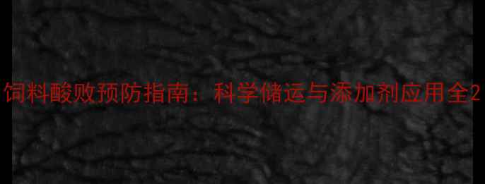 图片 饲料酸败预防指南：科学储运与添加剂应用全2