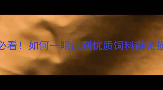 图片 饲料鉴别3步法｜养殖户必看！如何一眼识别优质饲料避免损失？附品质鉴别全攻略2