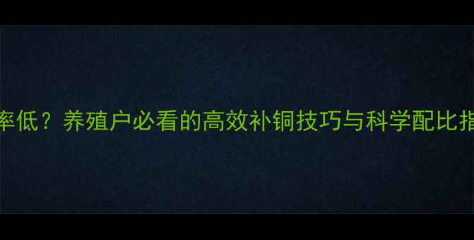 图片 饲料铜吸收率低？养殖户必看的高效补铜技巧与科学配比指南！🐟🐷🐔