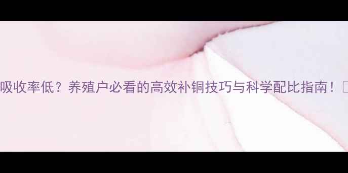 图片 饲料铜吸收率低？养殖户必看的高效补铜技巧与科学配比指南！🐟🐷🐔2