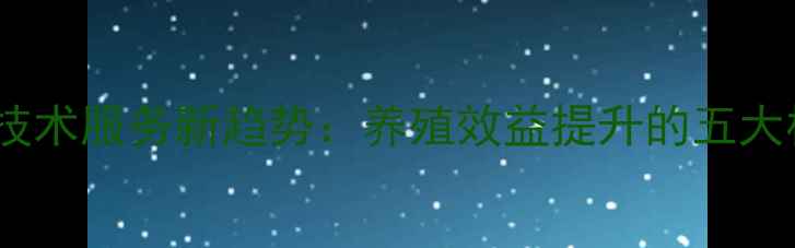 图片 饲料销售技术服务新趋势：养殖效益提升的五大核心方案1