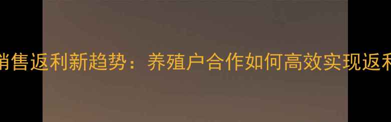 图片 饲料销售返利新趋势：养殖户合作如何高效实现返利增收