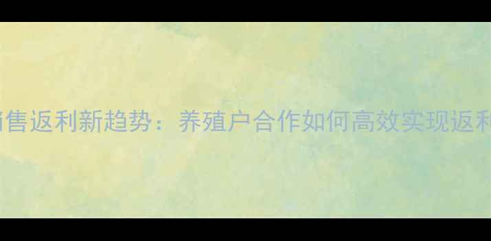 图片 饲料销售返利新趋势：养殖户合作如何高效实现返利增收1