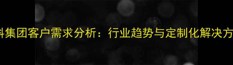图片 饲料集团客户需求分析：行业趋势与定制化解决方案2