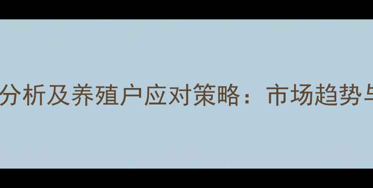 图片 饲料鱼价格波动分析及养殖户应对策略：市场趋势与成本控制指南2