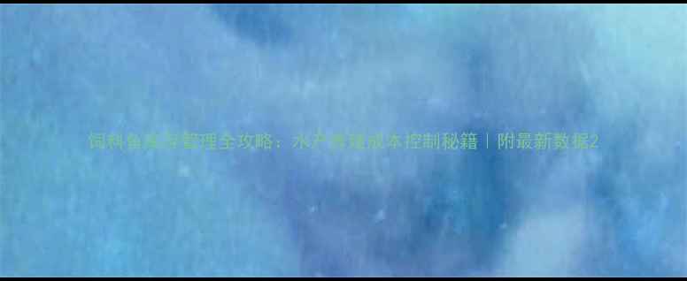 图片 饲料鱼库存管理全攻略：水产养殖成本控制秘籍｜附最新数据2