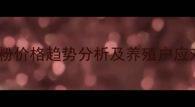 图片 饲料鱼粉价格趋势分析及养殖户应对策略1