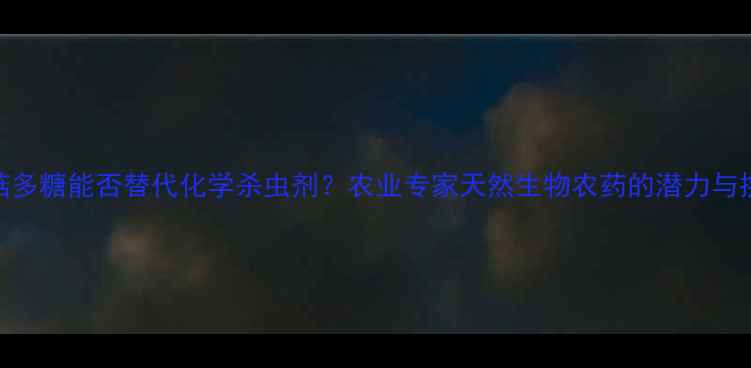 图片 香菇多糖能否替代化学杀虫剂？农业专家天然生物农药的潜力与挑战