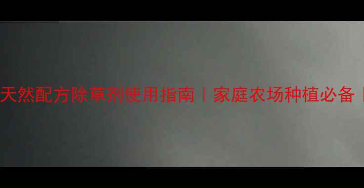 图片 马教授除草剂推荐：天然配方除草剂使用指南｜家庭农场种植必备｜安全高效除草技巧2