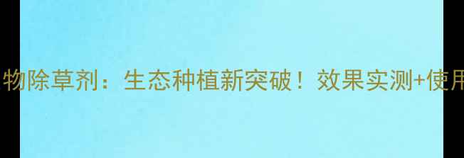 图片 马铃薯生物除草剂：生态种植新突破！效果实测+使用指南全1