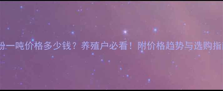 图片 骨粉一吨价格多少钱？养殖户必看！附价格趋势与选购指南2