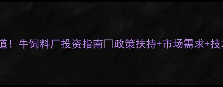 图片 高利润赛道！牛饲料厂投资指南🔥政策扶持+市场需求+技术趋势全1