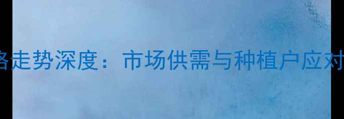 图片 高密玉米价格走势深度：市场供需与种植户应对策略全指南1