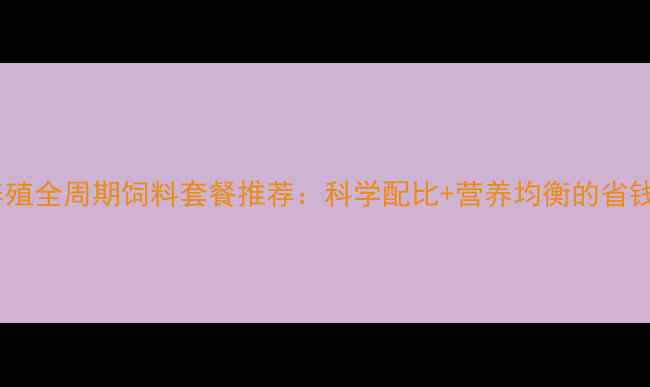 图片 高效养殖全周期饲料套餐推荐：科学配比+营养均衡的省钱之道2