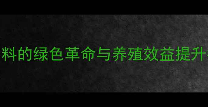 图片 高效养殖新方向！本草植物饲料的绿色革命与养殖效益提升指南最新研究数据+实用案例1