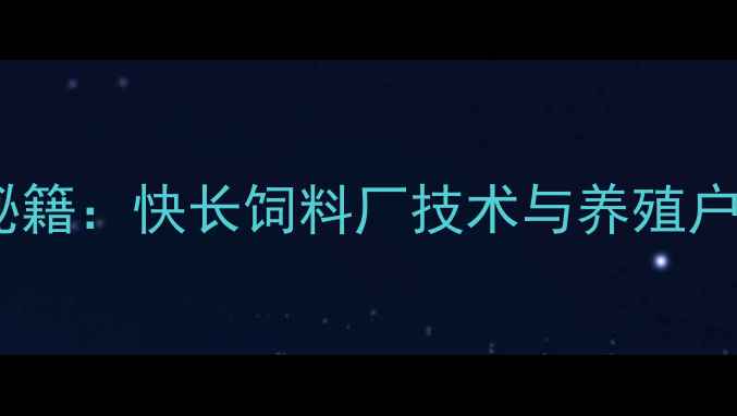 图片 高效增重秘籍：快长饲料厂技术与养殖户必看指南2