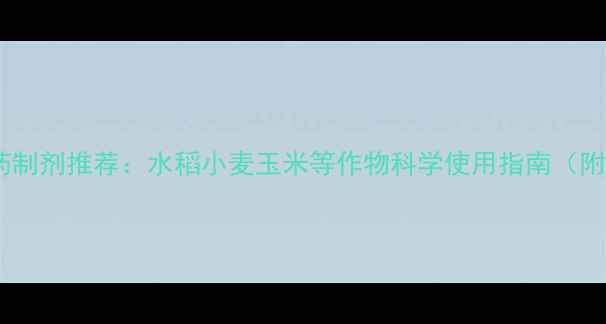 图片 高效安全农药制剂推荐：水稻小麦玉米等作物科学使用指南（附产品清单）2