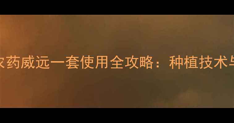 图片 高效安全农药威远一套使用全攻略：种植技术与注意事项