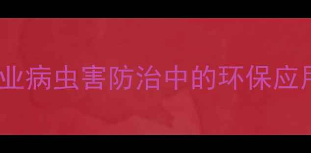 图片 高效杀虫新趋势：农药中间体在农业病虫害防治中的环保应用与安全使用指南（中国农业版）1