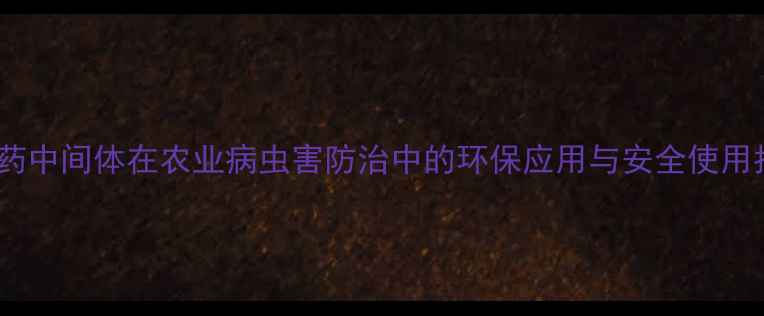 图片 高效杀虫新趋势：农药中间体在农业病虫害防治中的环保应用与安全使用指南（中国农业版）2