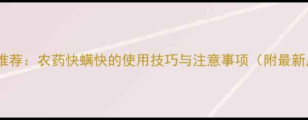 图片 高效杀螨剂推荐：农药快螨快的使用技巧与注意事项（附最新产品清单）2