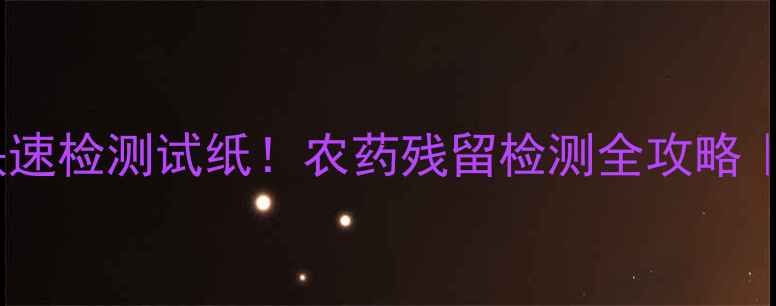 图片 高效液相色谱法+快速检测试纸！农药残留检测全攻略｜家庭自测避坑指南