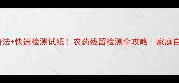 图片 高效液相色谱法+快速检测试纸！农药残留检测全攻略｜家庭自测避坑指南2