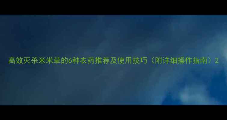 图片 高效灭杀米米草的6种农药推荐及使用技巧（附详细操作指南）2