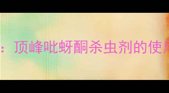 图片 高效蚜虫防治指南：顶峰吡蚜酮杀虫剂的使用技巧与注意事项2