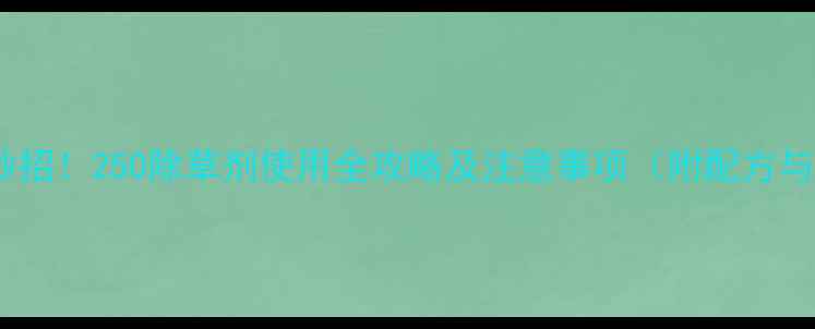 图片 高效除草有妙招！250除草剂使用全攻略及注意事项（附配方与案例分析）1