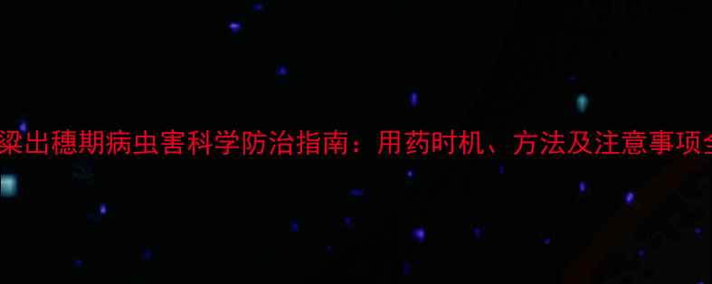 图片 高粱出穗期病虫害科学防治指南：用药时机、方法及注意事项全1