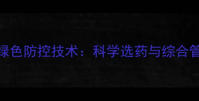 图片 高粱常见病虫害及绿色防控技术：科学选药与综合管理指南（最新版）