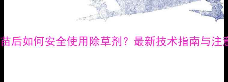 图片 魔芋出苗后如何安全使用除草剂？最新技术指南与注意事项1