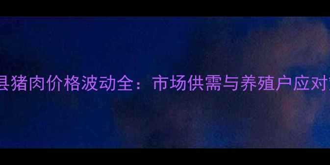 图片 鱼台县猪肉价格波动全：市场供需与养殖户应对策略2
