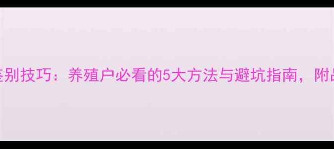 图片 鱼饲料鉴别技巧：养殖户必看的5大方法与避坑指南，附品牌推荐