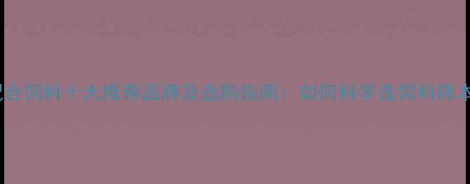 图片 鸡用配合饲料十大推荐品牌及选购指南：如何科学选饲料降本增效1