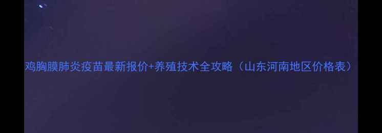 图片 鸡胸膜肺炎疫苗最新报价+养殖技术全攻略（山东河南地区价格表）