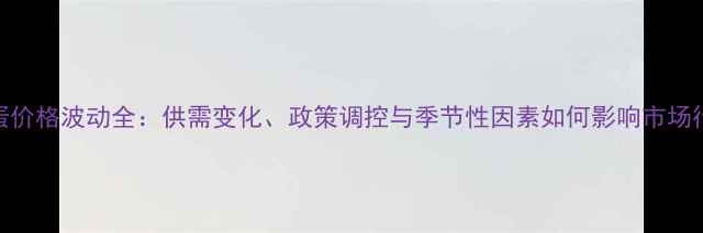 图片 鸡蛋价格波动全：供需变化、政策调控与季节性因素如何影响市场行情