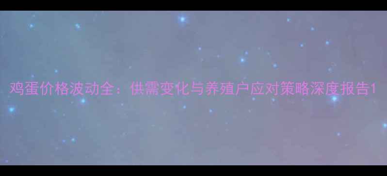 图片 鸡蛋价格波动全：供需变化与养殖户应对策略深度报告1