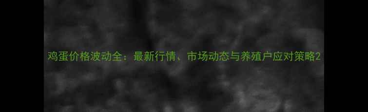 图片 鸡蛋价格波动全：最新行情、市场动态与养殖户应对策略2