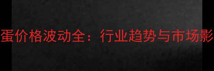 图片 鸡蛋价格波动全：行业趋势与市场影响