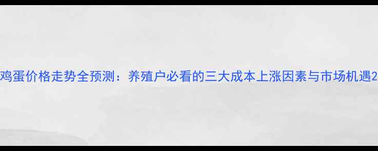 图片 鸡蛋价格走势全预测：养殖户必看的三大成本上涨因素与市场机遇2