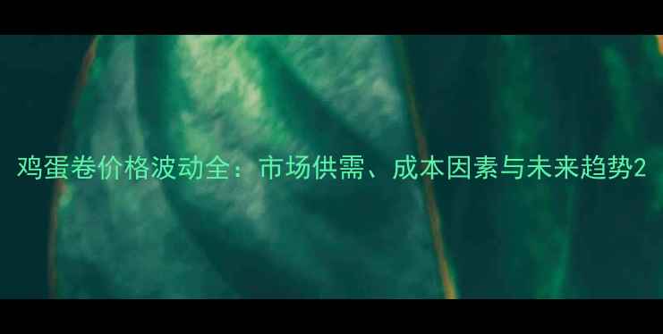 图片 鸡蛋卷价格波动全：市场供需、成本因素与未来趋势2