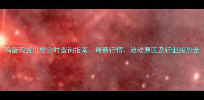图片 鸡蛋现货价格实时查询指南：最新行情、波动原因及行业趋势全