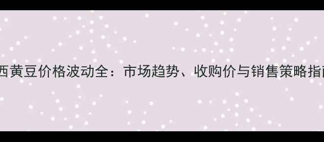 图片 鸡西黄豆价格波动全：市场趋势、收购价与销售策略指南2