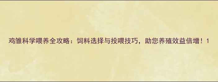 图片 鸡雏科学喂养全攻略：饲料选择与投喂技巧，助您养殖效益倍增！1