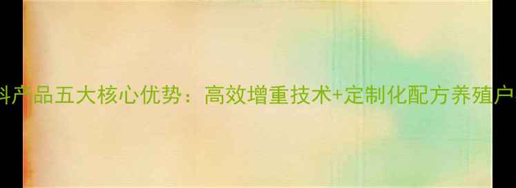 图片 鸡饲料产品五大核心优势：高效增重技术+定制化配方养殖户必看2