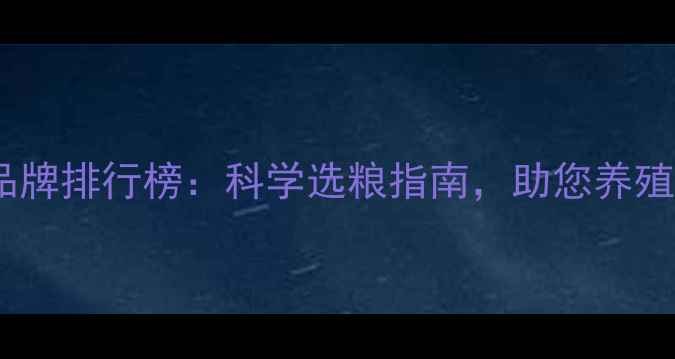 图片 鸡饲料十大品牌排行榜：科学选粮指南，助您养殖效益翻倍！1