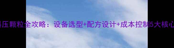 图片 鸡饲料压颗粒全攻略：设备选型+配方设计+成本控制5大核心要点2