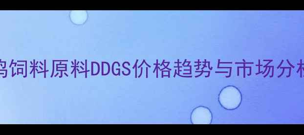 图片 鸡饲料原料DDGS价格趋势与市场分析